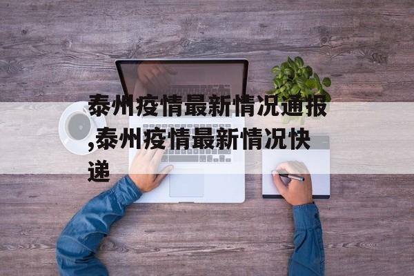 泰州疫情最新情况通报,泰州疫情最新情况快递